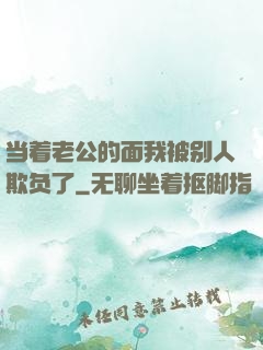 当着老公的面我被别人欺负了