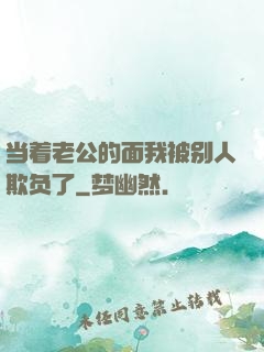当着老公的面我被别人欺负了