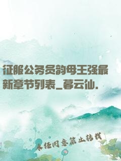 征服公务员韵母王强最新章节列表