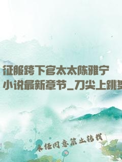 征服跨下官太太陈雅宁小说最新章节