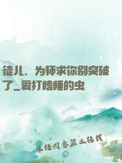 徒儿，为师求你别突破了