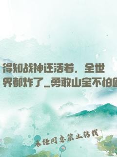 得知战神还活着，全世界都炸了