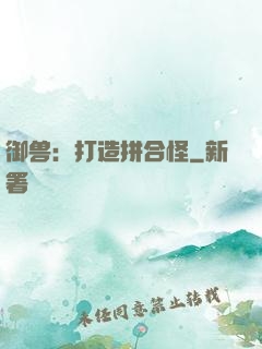 御兽：打造拼合怪