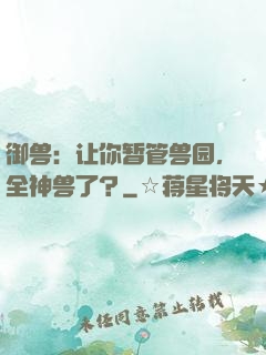 御兽：让你暂管兽园，全神兽了？