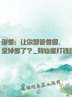 御兽：让你暂管兽园，全神兽了？