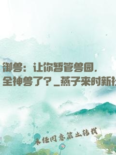 御兽：让你暂管兽园，全神兽了？