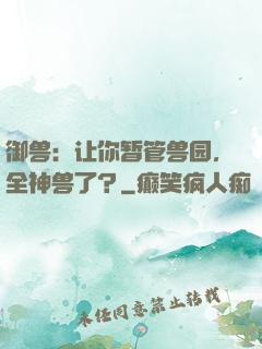 御兽：让你暂管兽园，全神兽了？