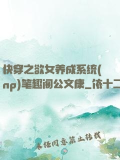快穿之欲女养成系统(np)笔趣阁公文康