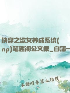 快穿之欲女养成系统(np)笔趣阁公文康
