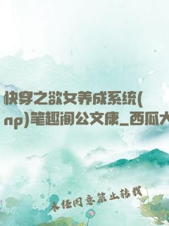 快穿之欲女养成系统(np)笔趣阁公文康