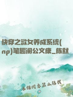 快穿之欲女养成系统(np)笔趣阁公文康