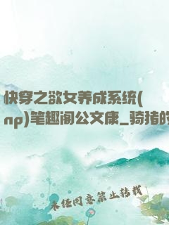 快穿之欲女养成系统(np)笔趣阁公文康