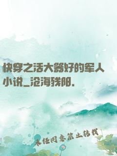 快穿之活大器好的军人小说