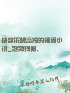 快穿假装高冷的骚受小说