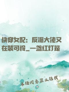 快穿女配：反派大佬又在装可怜