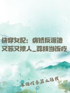 快穿女配：病娇反派他又苏又撩人