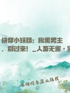 快穿小妖精：腹黑男主，别过来！
