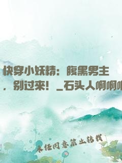 快穿小妖精：腹黑男主，别过来！