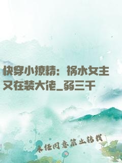 快穿小撩精：祸水女主又在装大佬