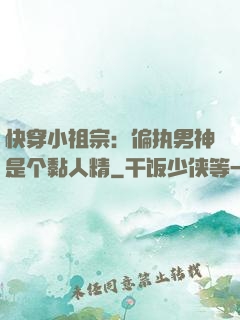 快穿小祖宗：偏执男神是个黏人精