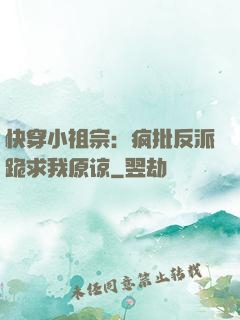 快穿小祖宗：疯批反派跪求我原谅