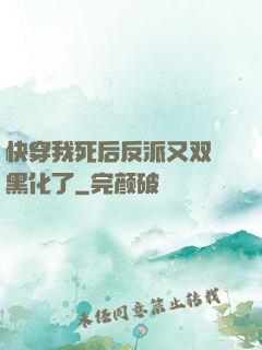 快穿我死后反派又双叒黑化了
