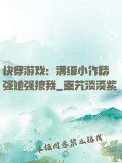 快穿游戏：满级小作精强她强撩我