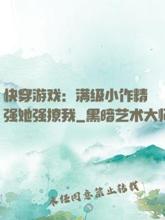 快穿游戏：满级小作精强她强撩我