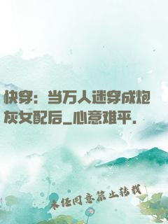 快穿：当万人迷穿成炮灰女配后