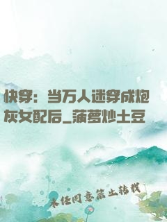 快穿：当万人迷穿成炮灰女配后
