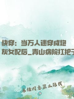 快穿：当万人迷穿成炮灰女配后
