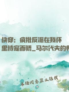 快穿：疯批反派在我怀里恃宠而骄