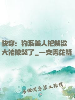 快穿：钓系美人把禁欲大佬撩哭了