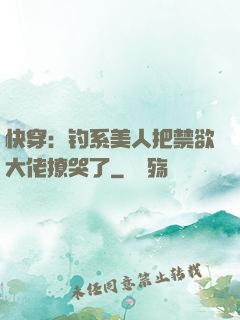 快穿：钓系美人把禁欲大佬撩哭了