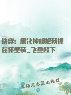 快穿：黑化神明把我摁在怀里亲