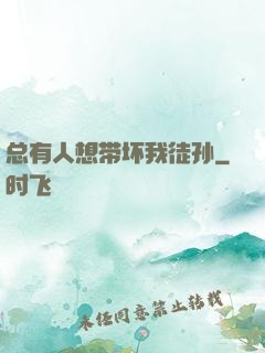 总有人想带坏我徒孙
