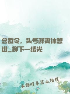 总裁令，头号鲜妻休想逃