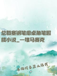 总裁塞钢笔磨桌角笔趣楼小说