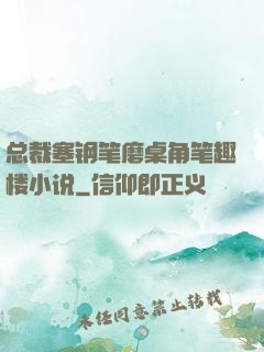 总裁塞钢笔磨桌角笔趣楼小说
