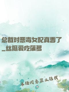 总裁对恶毒女配真香了