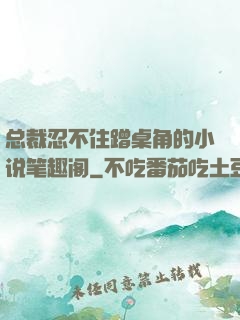 总裁忍不住蹭桌角的小说笔趣阁
