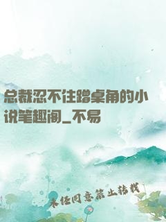 总裁忍不住蹭桌角的小说笔趣阁