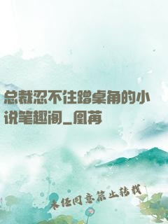 总裁忍不住蹭桌角的小说笔趣阁