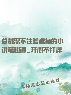 总裁忍不住蹭桌角的小说笔趣阁