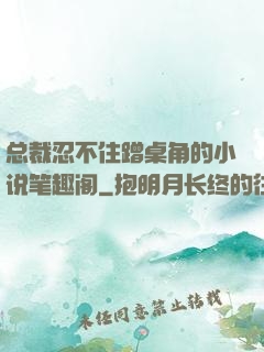 总裁忍不住蹭桌角的小说笔趣阁