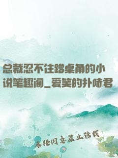 总裁忍不住蹭桌角的小说笔趣阁