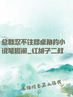 总裁忍不住蹭桌角的小说笔趣阁