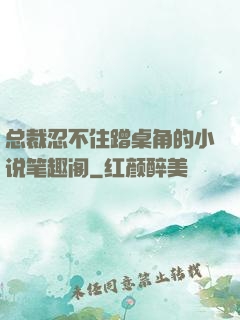 总裁忍不住蹭桌角的小说笔趣阁