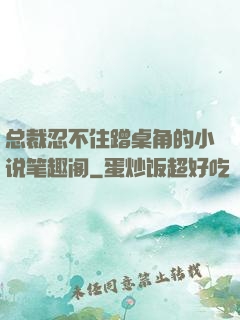 总裁忍不住蹭桌角的小说笔趣阁