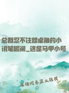 总裁忍不住蹭桌角的小说笔趣阁